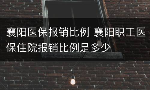襄阳医保报销比例 襄阳职工医保住院报销比例是多少