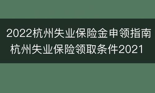 2022杭州失业保险金申领指南 杭州失业保险领取条件2021