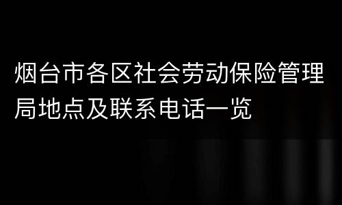 烟台市各区社会劳动保险管理局地点及联系电话一览