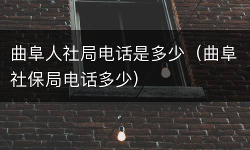 曲阜人社局电话是多少（曲阜社保局电话多少）