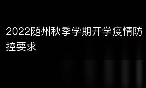 2022随州秋季学期开学疫情防控要求