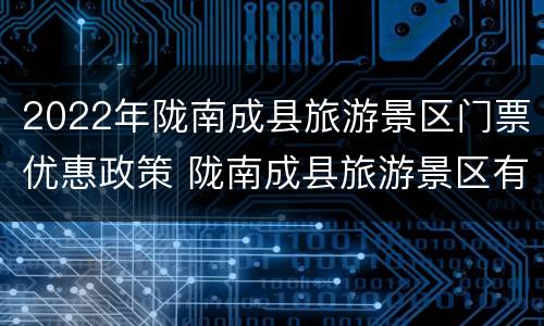 2022年陇南成县旅游景区门票优惠政策 陇南成县旅游景区有哪些
