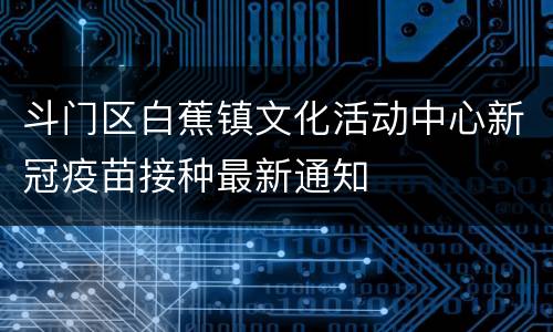 斗门区白蕉镇文化活动中心新冠疫苗接种最新通知