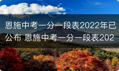 恩施中考一分一段表2022年已公布 恩施中考一分一段表2020