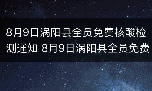 8月9日涡阳县全员免费核酸检测通知 8月9日涡阳县全员免费核酸检测通知电话