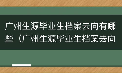 广州生源毕业生档案去向有哪些（广州生源毕业生档案去向有哪些要求）