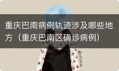 重庆巴南病例轨迹涉及哪些地方（重庆巴南区确诊病例）