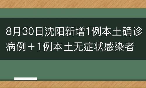 8月30日沈阳新增1例本土确诊病例＋1例本土无症状感染者