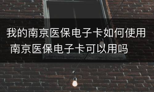 我的南京医保电子卡如何使用 南京医保电子卡可以用吗