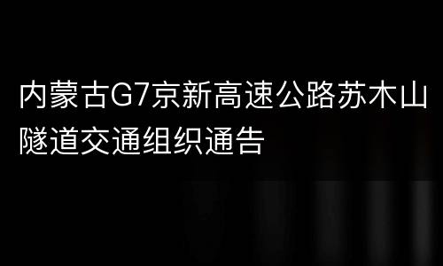 内蒙古G7京新高速公路苏木山隧道交通组织通告
