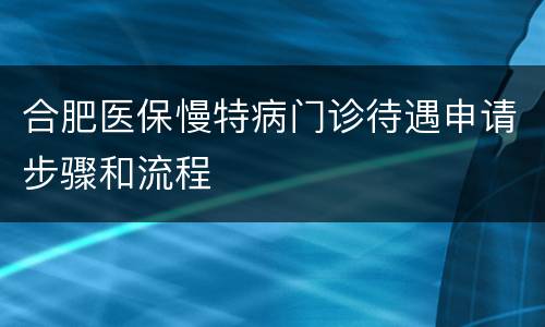 合肥医保慢特病门诊待遇申请步骤和流程