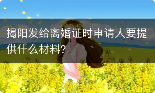 揭阳发给离婚证时申请人要提供什么材料？