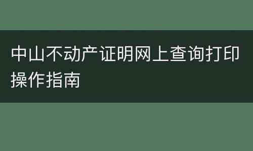 中山不动产证明网上查询打印操作指南