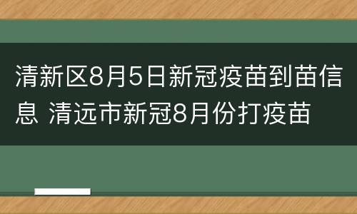 清新区8月5日新冠疫苗到苗信息 清远市新冠8月份打疫苗
