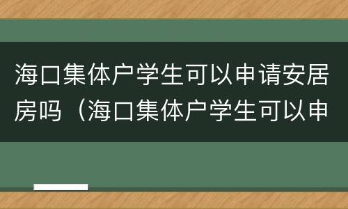 海口集体户学生可以申请安居房吗（海口集体户学生可以申请安居房吗）