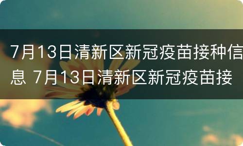 7月13日清新区新冠疫苗接种信息 7月13日清新区新冠疫苗接种信息公布