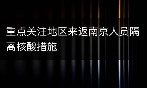 重点关注地区来返南京人员隔离核酸措施