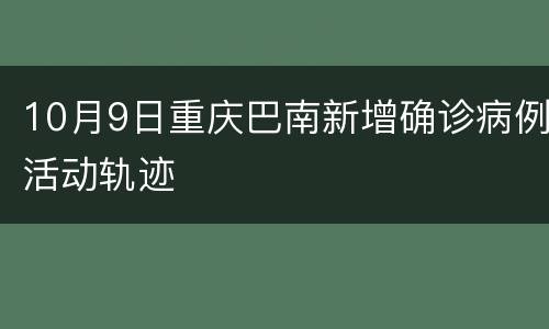 10月9日重庆巴南新增确诊病例活动轨迹