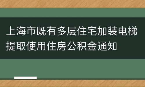 上海市既有多层住宅加装电梯提取使用住房公积金通知