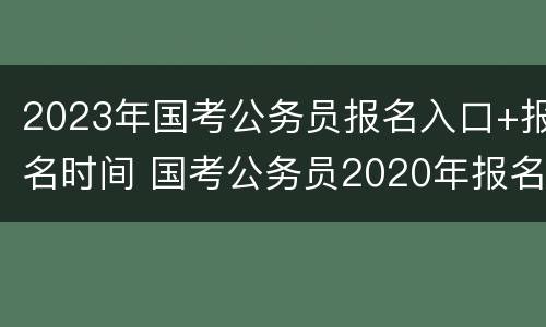 2023年国考公务员报名入口+报名时间 国考公务员2020年报名时间