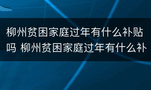 柳州贫困家庭过年有什么补贴吗 柳州贫困家庭过年有什么补贴吗多少钱