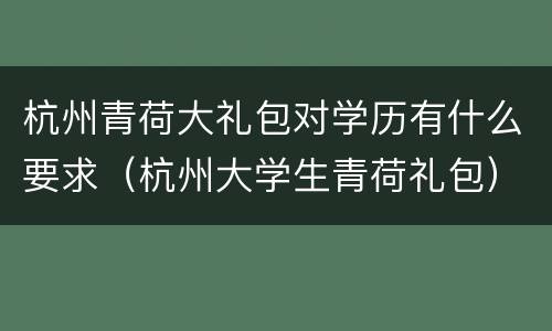 杭州青荷大礼包对学历有什么要求（杭州大学生青荷礼包）