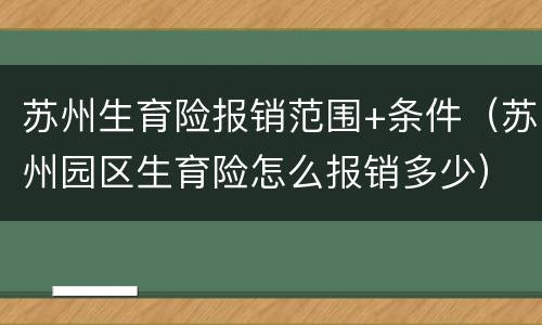 苏州生育险报销范围+条件（苏州园区生育险怎么报销多少）