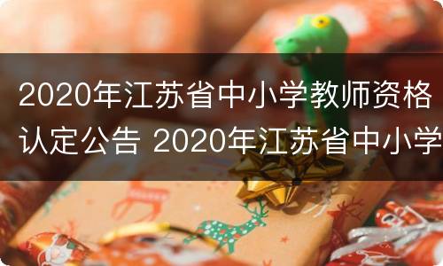 2020年江苏省中小学教师资格认定公告 2020年江苏省中小学教师资格认定公告查询