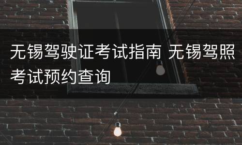 无锡驾驶证考试指南 无锡驾照考试预约查询