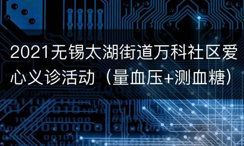 2021无锡太湖街道万科社区爱心义诊活动（量血压+测血糖）