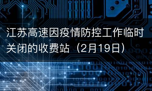 江苏高速因疫情防控工作临时关闭的收费站（2月19日）