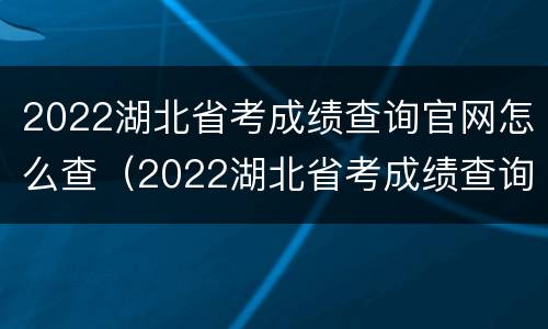 2022湖北省考成绩查询官网怎么查（2022湖北省考成绩查询官网怎么查询）