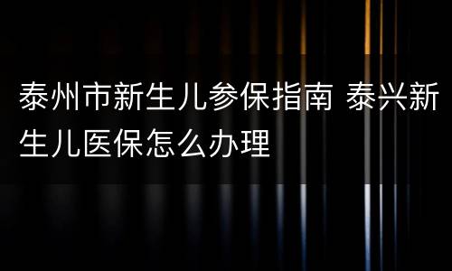 泰州市新生儿参保指南 泰兴新生儿医保怎么办理