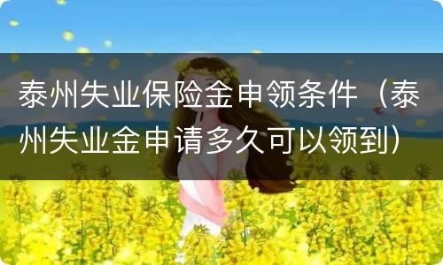 泰州失业保险金申领条件（泰州失业金申请多久可以领到）