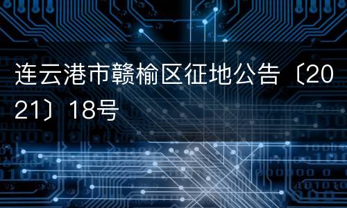连云港市赣榆区征地公告〔2021〕18号