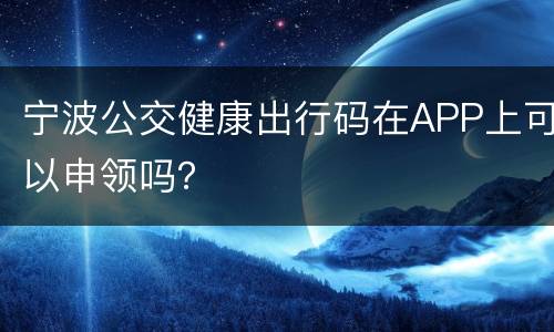 宁波公交健康出行码在APP上可以申领吗？