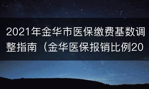 2021年金华市医保缴费基数调整指南（金华医保报销比例2021年）