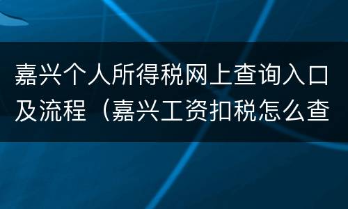 嘉兴个人所得税网上查询入口及流程（嘉兴工资扣税怎么查询）