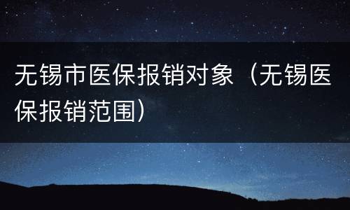 无锡市医保报销对象（无锡医保报销范围）