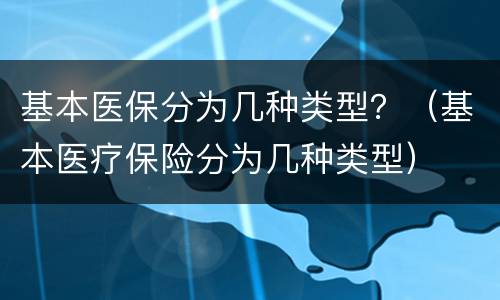 基本医保分为几种类型？（基本医疗保险分为几种类型）