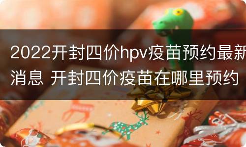 2022开封四价hpv疫苗预约最新消息 开封四价疫苗在哪里预约