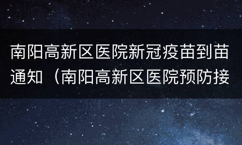 南阳高新区医院新冠疫苗到苗通知（南阳高新区医院预防接种电话）
