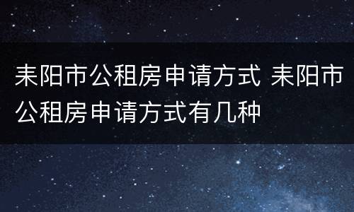 耒阳市公租房申请方式 耒阳市公租房申请方式有几种