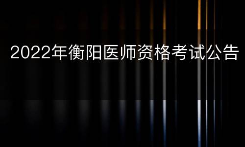2022年衡阳医师资格考试公告