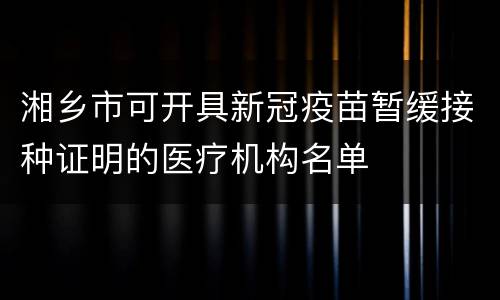 湘乡市可开具新冠疫苗暂缓接种证明的医疗机构名单