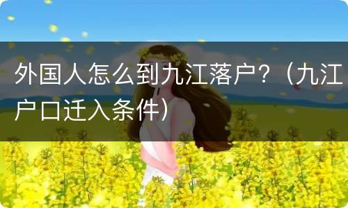 外国人怎么到九江落户?（九江户口迁入条件）