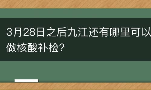 3月28日之后九江还有哪里可以做核酸补检?