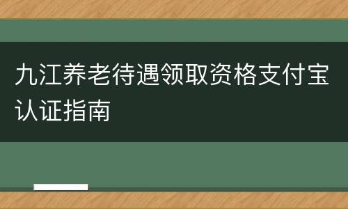 九江养老待遇领取资格支付宝认证指南