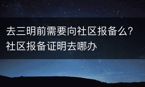 去三明前需要向社区报备么? 社区报备证明去哪办