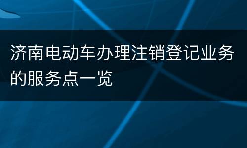 济南电动车办理注销登记业务的服务点一览